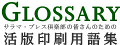 Glossary サラマ・プレス倶楽部の皆さんのための活版印刷用語集
